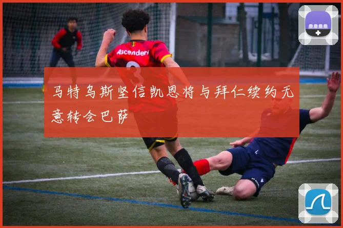 马特乌斯坚信凯恩将与拜仁续约无意转会巴萨