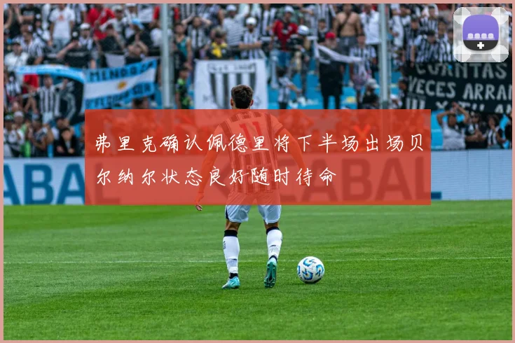 弗里克确认佩德里将下半场出场贝尔纳尔状态良好随时待命