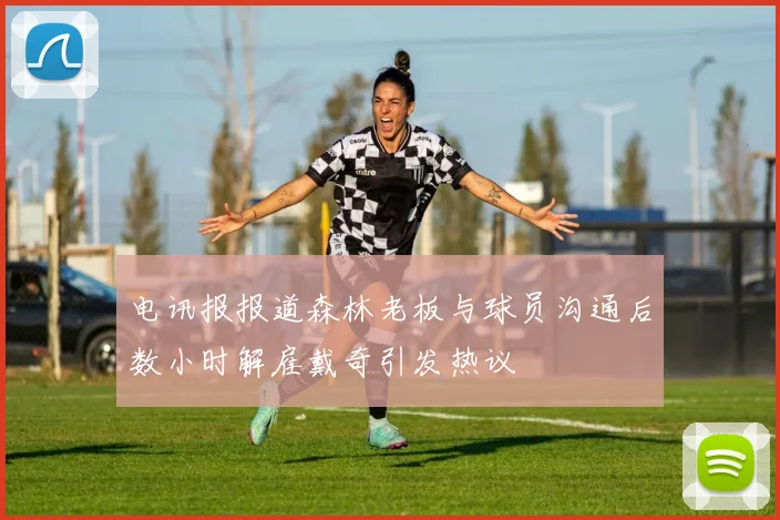 电讯报报道森林老板与球员沟通后数小时解雇戴奇引发热议
