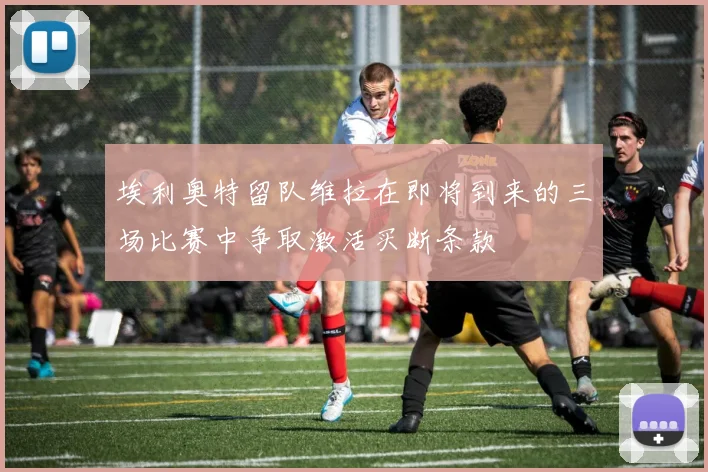 埃利奥特留队维拉在即将到来的三场比赛中争取激活买断条款