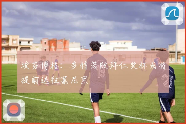 埃芬博格：多特若败拜仁奖杯或将提前送往慕尼黑