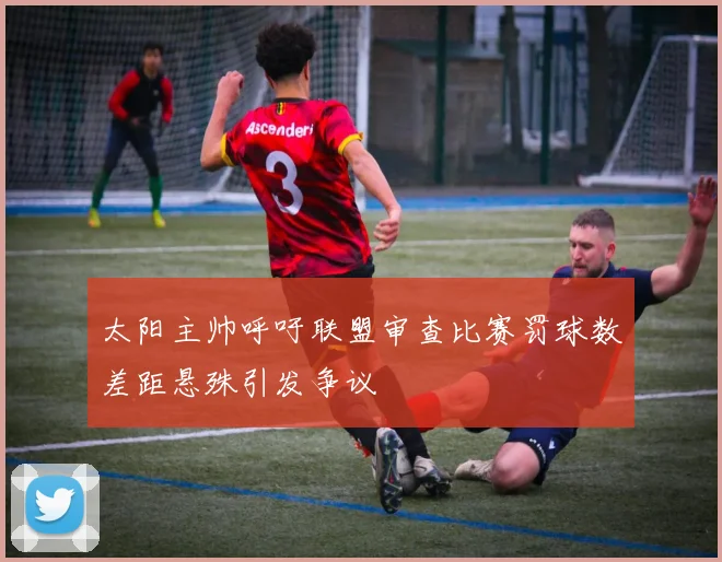 太阳主帅呼吁联盟审查比赛罚球数差距悬殊引发争议