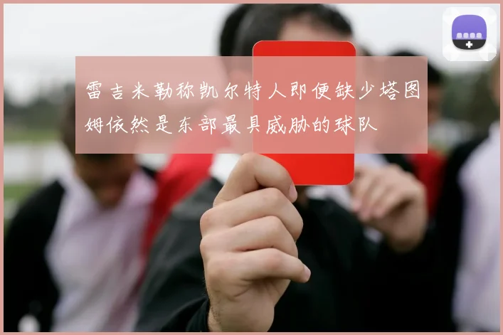 雷吉米勒称凯尔特人即便缺少塔图姆依然是东部最具威胁的球队