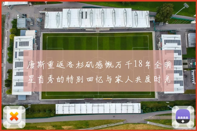 唐斯重返洛杉矶感慨万千18年全明星首秀的特别回忆与家人共度时光