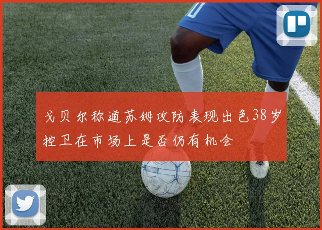 戈贝尔称道苏姆攻防表现出色38岁控卫在市场上是否仍有机会