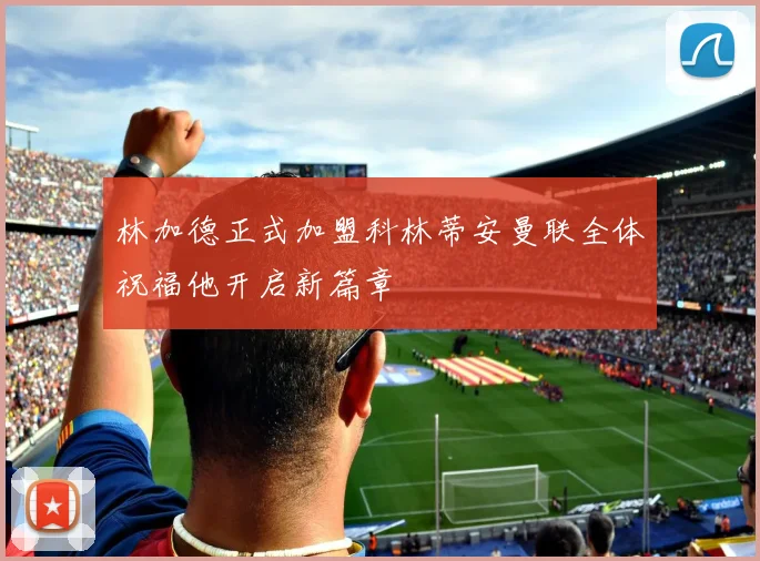 林加德正式加盟科林蒂安曼联全体祝福他开启新篇章