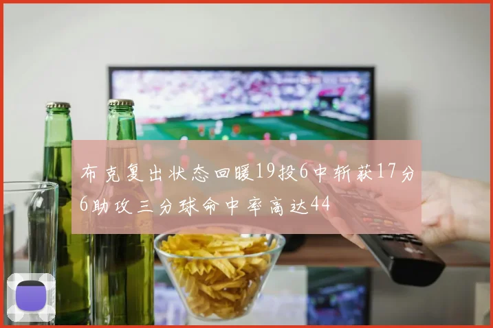 布克复出状态回暖19投6中斩获17分6助攻三分球命中率高达44