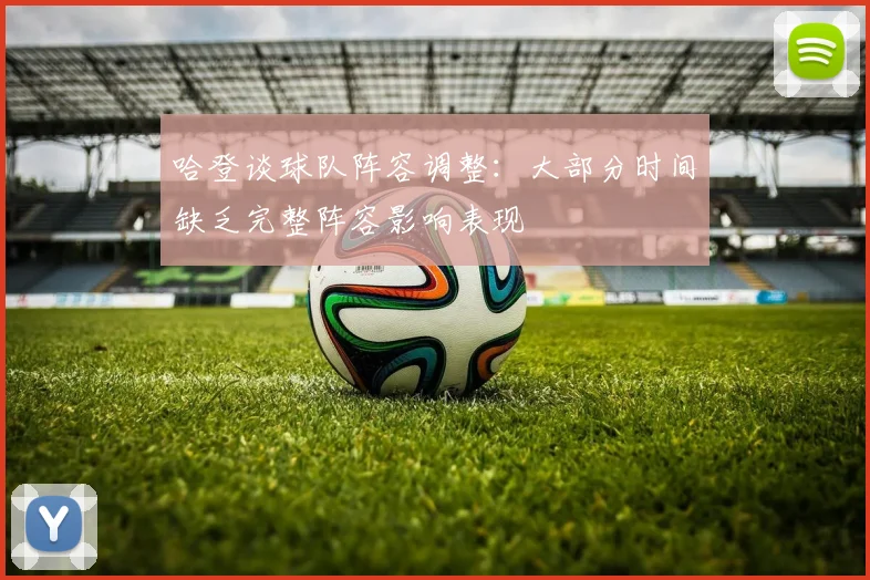 哈登谈球队阵容调整：大部分时间缺乏完整阵容影响表现