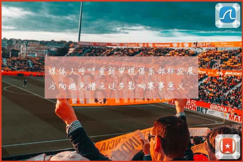 媒体人呼吁重新审视俱乐部杯发展方向避免槽点过多影响赛事意义