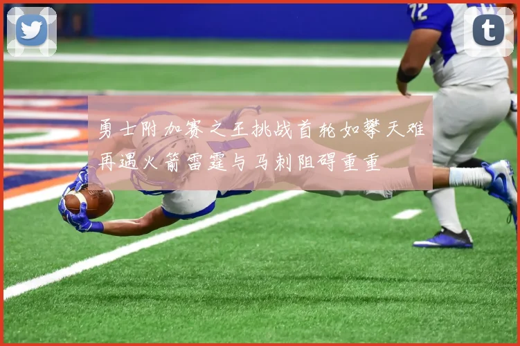 勇士附加赛之王挑战首轮如攀天难再遇火箭雷霆与马刺阻碍重重