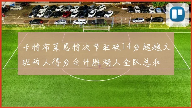 卡特布莱恩特次节狂砍14分超越文班两人得分合计胜湖人全队总和